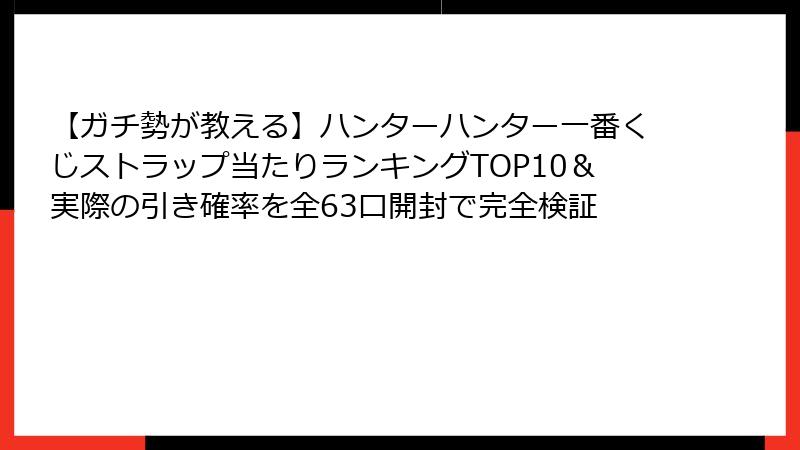 【ガチ勢が教える】ハンターハンター一番くじストラップ当たりランキングTOP10＆実際の引き確率を全63口開封で完全検証