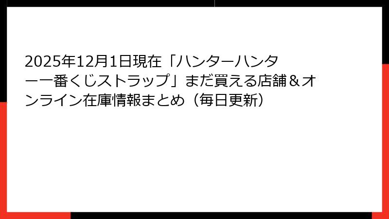 2025年12月1日現在「ハンターハンター一番くじストラップ」まだ買える店舗＆オンライン在庫情報まとめ（毎日更新）
