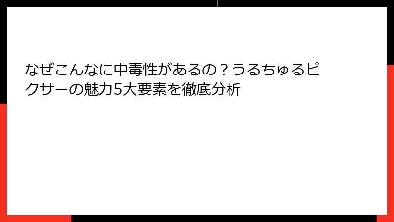 なぜこんなに中毒性があるの？うるちゅるピクサーの魅力5大要素を徹底分析