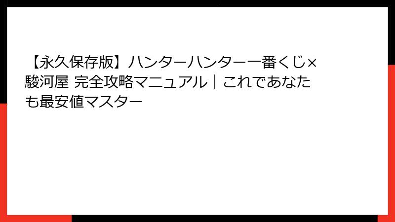 【永久保存版】ハンターハンター一番くじ×駿河屋 完全攻略マニュアル｜これであなたも最安値マスター