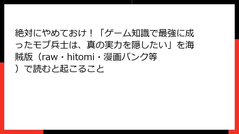 絶対にやめておけ！「ゲーム知識で最強に成ったモブ兵士は、真の実力を隠したい」を海賊版（raw・hitomi・漫画バンク等）で読むと起こること