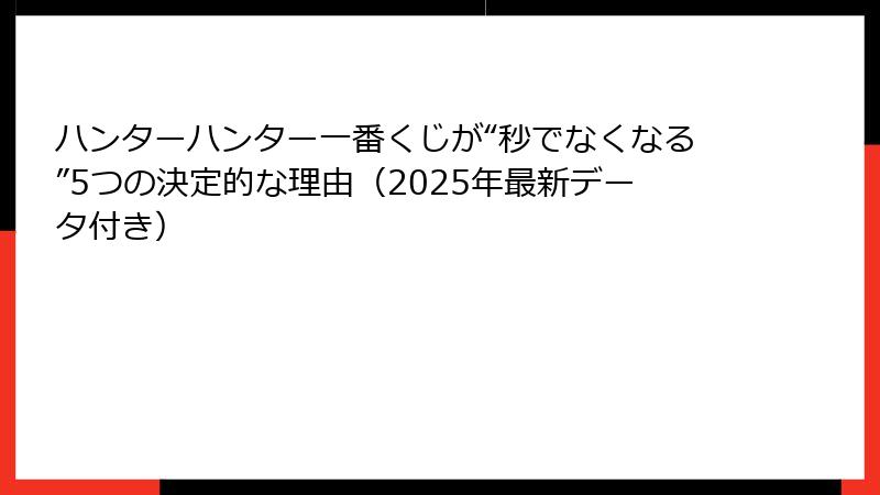 ハンターハンター一番くじが“秒でなくなる”5つの決定的な理由（2025年最新データ付き）