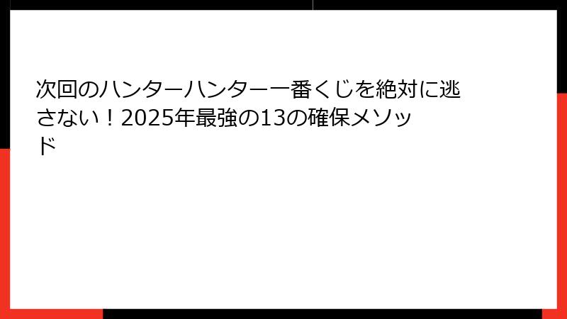 次回のハンターハンター一番くじを絶対に逃さない！2025年最強の13の確保メソッド