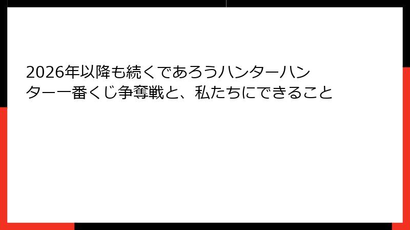 2026年以降も続くであろうハンターハンター一番くじ争奪戦と、私たちにできること