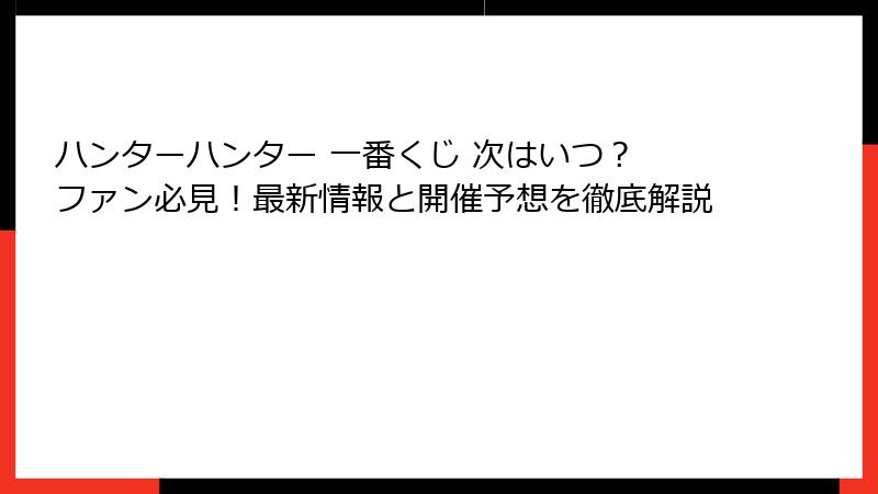 ハンターハンター 一番くじ 次はいつ？ ファン必見！最新情報と開催予想を徹底解説