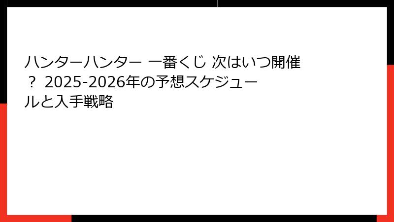 ハンターハンター 一番くじ 次はいつ開催？ 2025-2026年の予想スケジュールと入手戦略