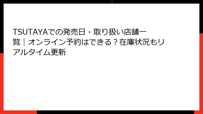 TSUTAYAでの発売日・取り扱い店舗一覧｜オンライン予約はできる？在庫状況もリアルタイム更新