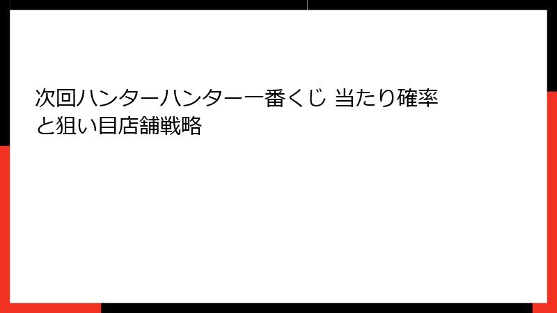 次回ハンターハンター一番くじ 当たり確率と狙い目店舗戦略