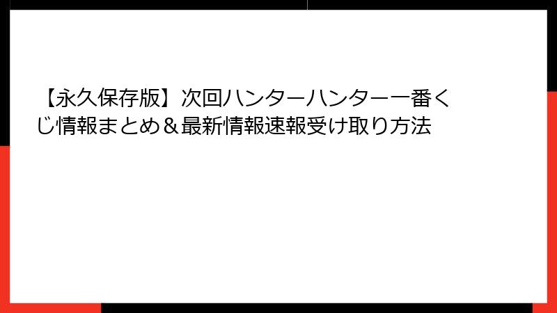 【永久保存版】次回ハンターハンター一番くじ情報まとめ＆最新情報速報受け取り方法
