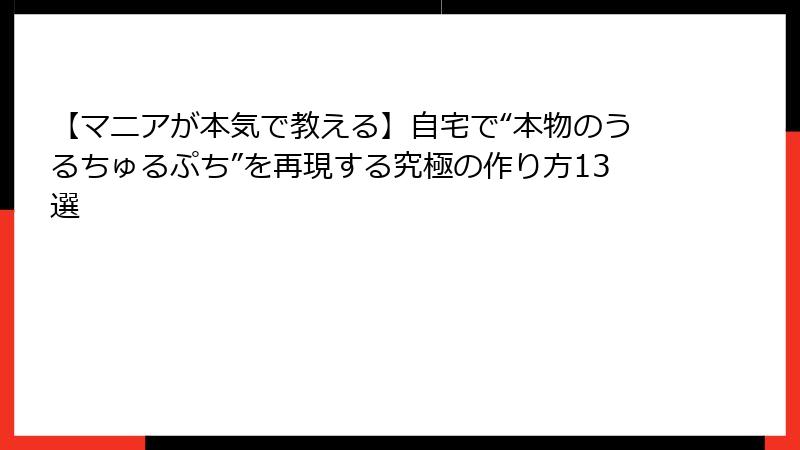 【マニアが本気で教える】自宅で“本物のうるちゅるぷち”を再現する究極の作り方13選