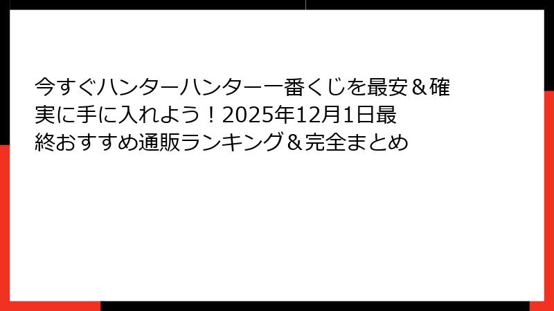 今すぐハンターハンター一番くじを最安＆確実に手に入れよう！2025年12月1日最終おすすめ通販ランキング＆完全まとめ