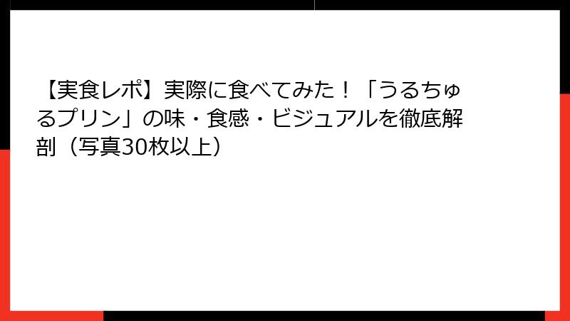 【実食レポ】実際に食べてみた！「うるちゅるプリン」の味・食感・ビジュアルを徹底解剖（写真30枚以上）
