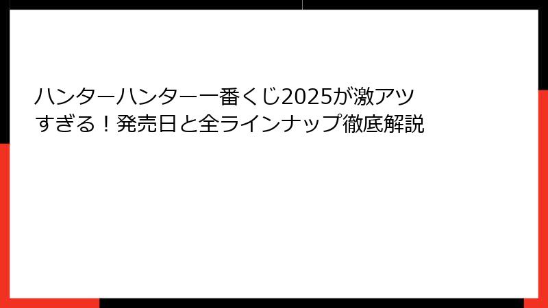 ハンターハンター一番くじ2025が激アツすぎる！発売日と全ラインナップ徹底解説