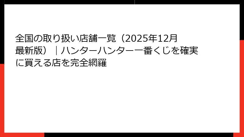 全国の取り扱い店舗一覧（2025年12月最新版）｜ハンターハンター一番くじを確実に買える店を完全網羅