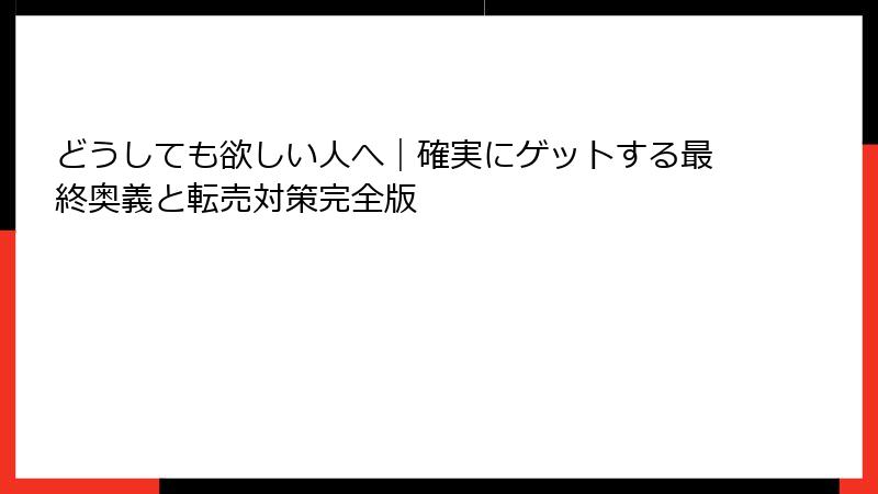 どうしても欲しい人へ｜確実にゲットする最終奥義と転売対策完全版