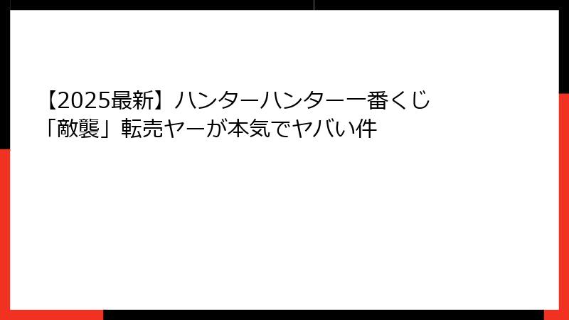 【2025最新】ハンターハンター一番くじ「敵襲」転売ヤーが本気でヤバい件
