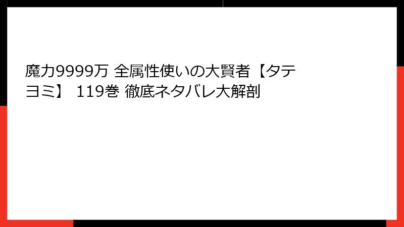 魔力9999万 全属性使いの大賢者【タテヨミ】 119巻 徹底ネタバレ大解剖