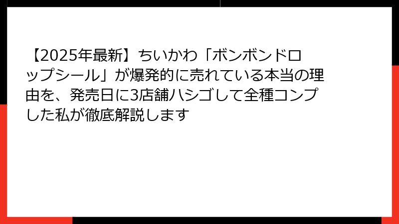 【2025年最新】ちいかわ「ボンボンドロップシール」が爆発的に売れている本当の理由を、発売日に3店舗ハシゴして全種コンプした私が徹底解説します