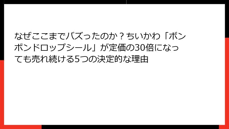 なぜここまでバズったのか？ちいかわ「ボンボンドロップシール」が定価の30倍になっても売れ続ける5つの決定的な理由