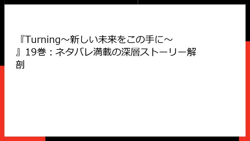 『Turning~新しい未来をこの手に~』19巻:ネタバレ満載の深層ストーリー解剖