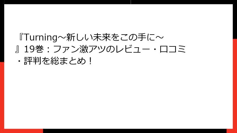 『Turning~新しい未来をこの手に~』19巻:ファン激アツのレビュー・口コミ・評判を総まとめ!