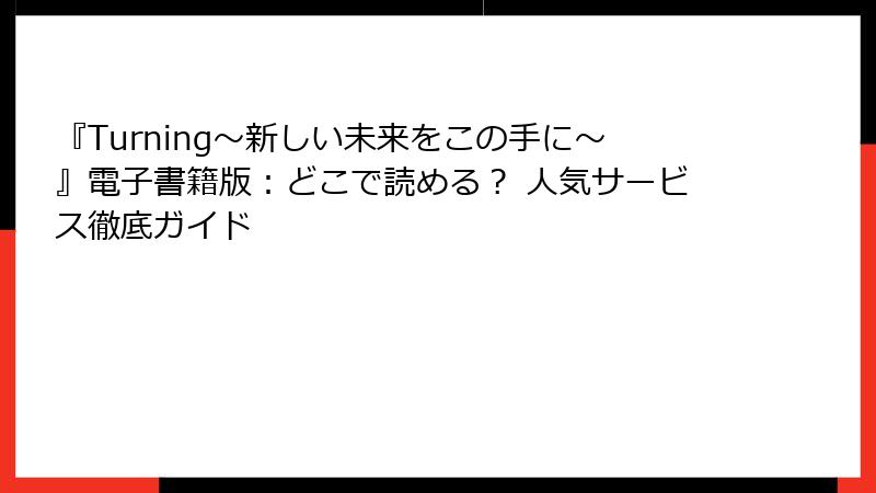 『Turning~新しい未来をこの手に~』電子書籍版:どこで読める? 人気サービス徹底ガイド