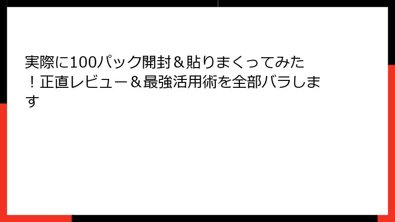 実際に100パック開封＆貼りまくってみた！正直レビュー＆最強活用術を全部バラします