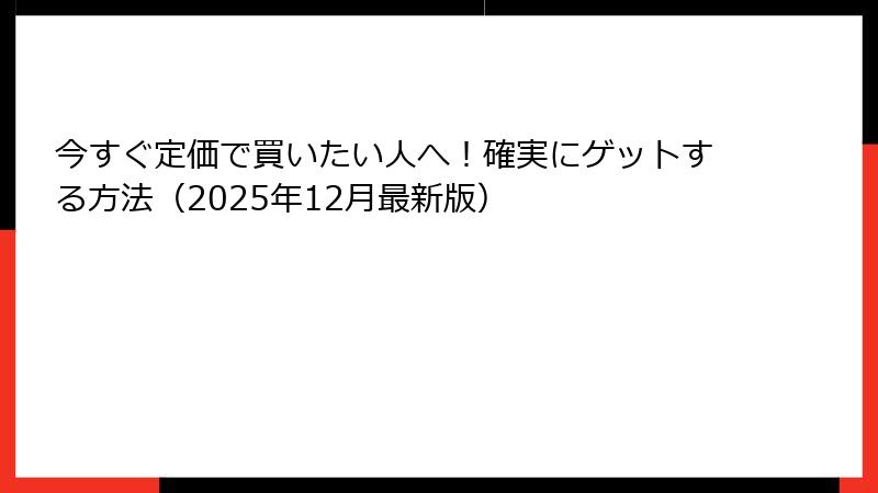 今すぐ定価で買いたい人へ！確実にゲットする方法（2025年12月最新版）