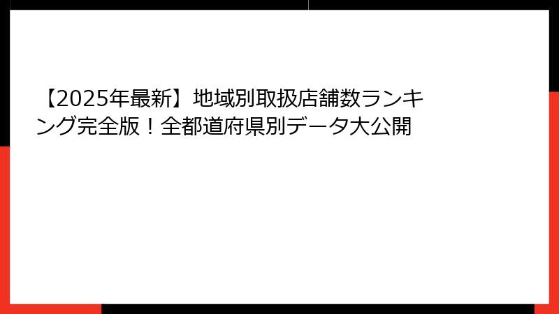 【2025年最新】地域別取扱店舗数ランキング完全版！全都道府県別データ大公開