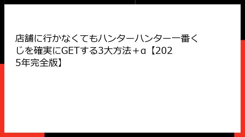 店舗に行かなくてもハンターハンター一番くじを確実にGETする3大方法＋α【2025年完全版】