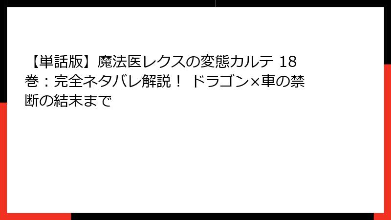 【単話版】魔法医レクスの変態カルテ 18巻:完全ネタバレ解説! ドラゴン×車の禁断の結末まで