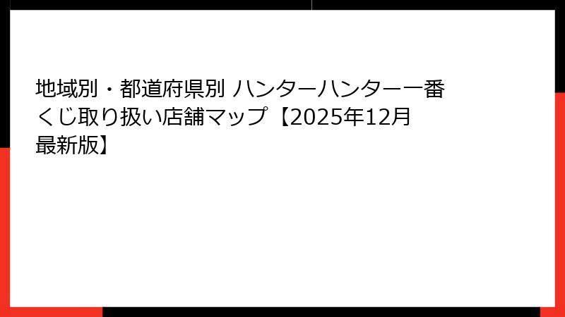 地域別・都道府県別 ハンターハンター一番くじ取り扱い店舗マップ【2025年12月最新版】