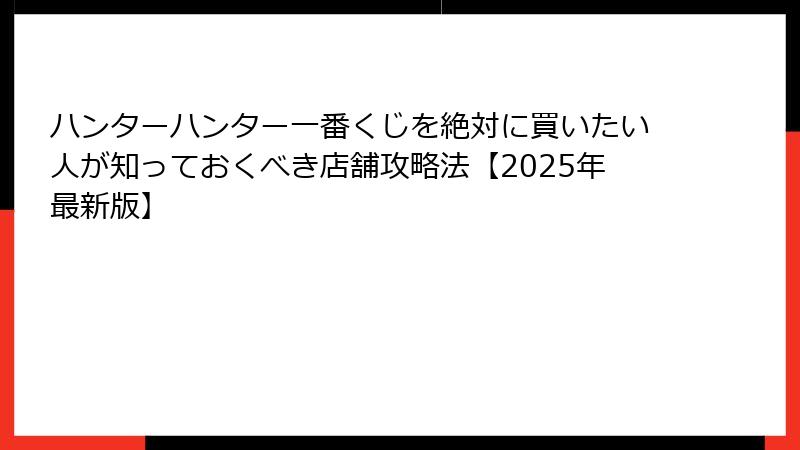 ハンターハンター一番くじを絶対に買いたい人が知っておくべき店舗攻略法【2025年最新版】