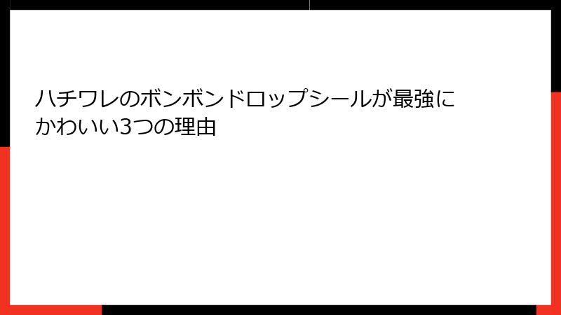 ハチワレのボンボンドロップシールが最強にかわいい3つの理由
