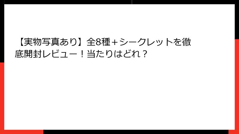 【実物写真あり】全8種＋シークレットを徹底開封レビュー！当たりはどれ？
