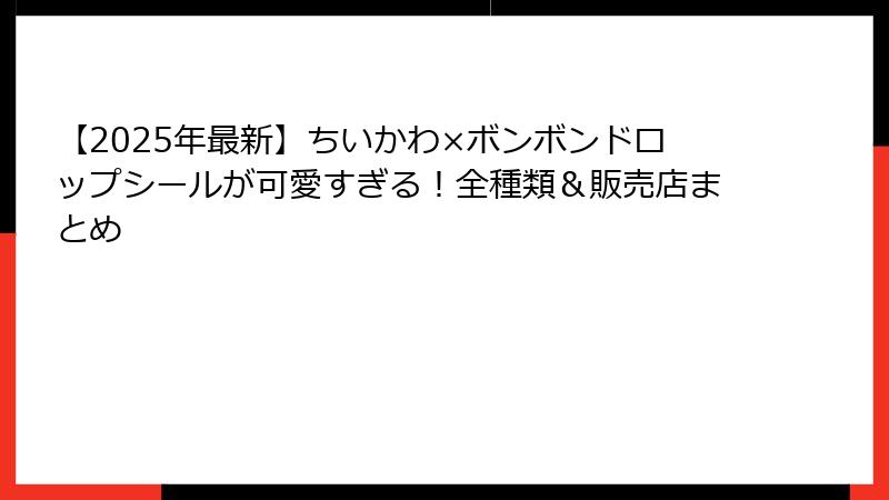 【2025年最新】ちいかわ×ボンボンドロップシールが可愛すぎる!全種類&販売店まとめ