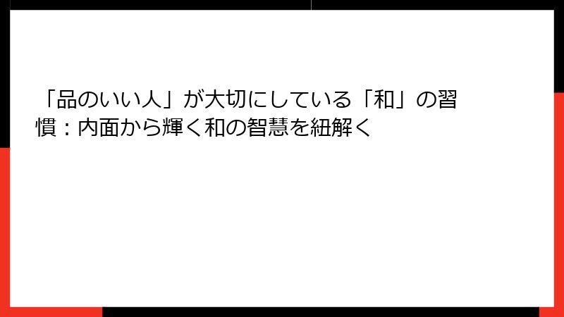 「品のいい人」が大切にしている「和」の習慣：内面から輝く和の智慧を紐解く