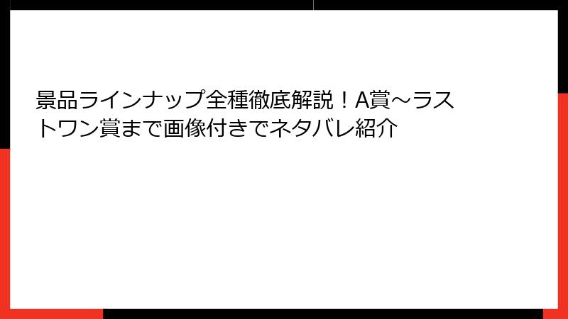 景品ラインナップ全種徹底解説！A賞～ラストワン賞まで画像付きでネタバレ紹介
