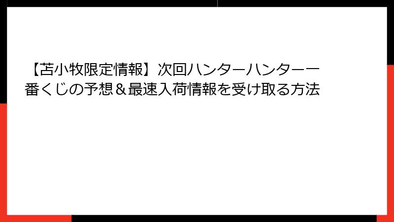 【苫小牧限定情報】次回ハンターハンター一番くじの予想＆最速入荷情報を受け取る方法