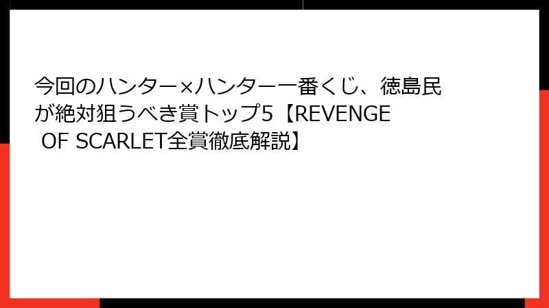 今回のハンター×ハンター一番くじ、徳島民が絶対狙うべき賞トップ5【REVENGE OF SCARLET全賞徹底解説】