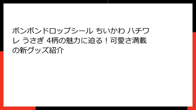 ボンボンドロップシール ちいかわ ハチワレ うさぎ 4柄の魅力に迫る！可愛さ満載の新グッズ紹介
