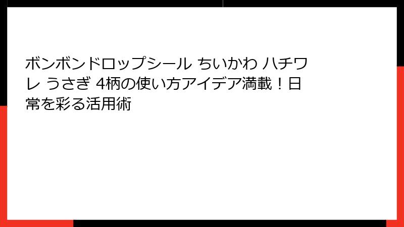 ボンボンドロップシール ちいかわ ハチワレ うさぎ 4柄の使い方アイデア満載！日常を彩る活用術