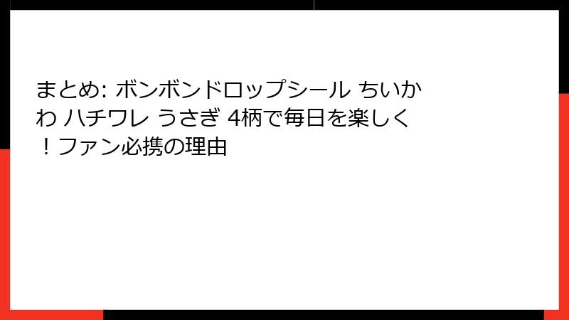 まとめ: ボンボンドロップシール ちいかわ ハチワレ うさぎ 4柄で毎日を楽しく！ファン必携の理由