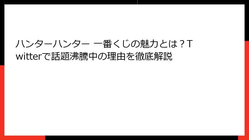 ハンターハンター 一番くじの魅力とは？Twitterで話題沸騰中の理由を徹底解説