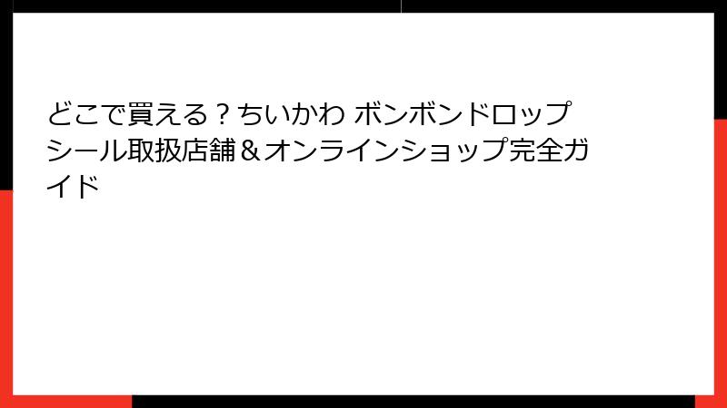どこで買える？ちいかわ ボンボンドロップシール取扱店舗＆オンラインショップ完全ガイド