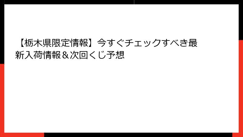 【栃木県限定情報】今すぐチェックすべき最新入荷情報＆次回くじ予想