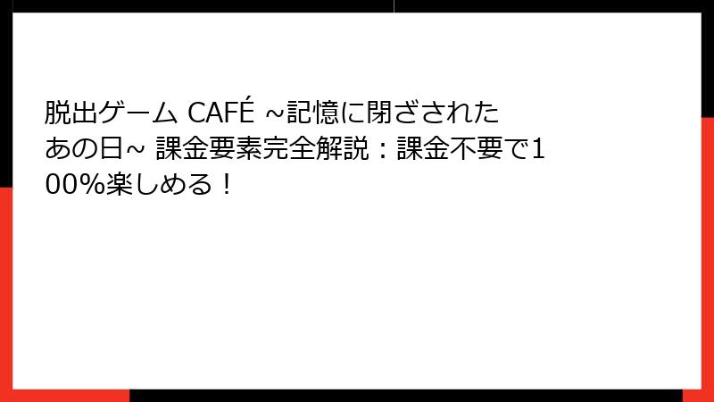 脱出ゲーム CAFÉ ~記憶に閉ざされたあの日~ 課金要素完全解説：課金不要で100%楽しめる！