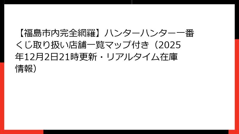 【福島市内完全網羅】ハンターハンター一番くじ取り扱い店舗一覧マップ付き（2025年12月2日21時更新・リアルタイム在庫情報）