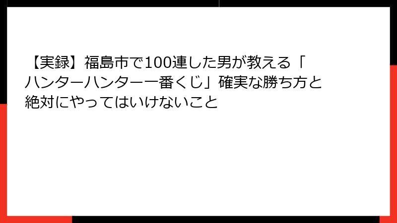 【実録】福島市で100連した男が教える「ハンターハンター一番くじ」確実な勝ち方と絶対にやってはいけないこと