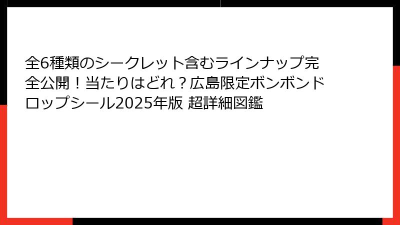 全6種類のシークレット含むラインナップ完全公開!当たりはどれ?広島限定ボンボンドロップシール2025年版 超詳細図鑑
